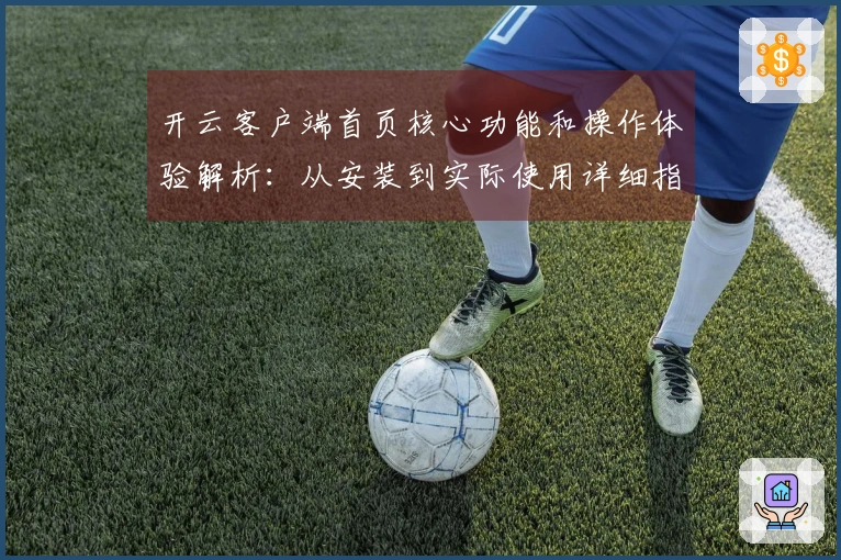 开云客户端首页核心功能和操作体验解析：从安装到实际使用详细指南