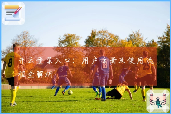开云登录入口：用户注册及使用流程全解析