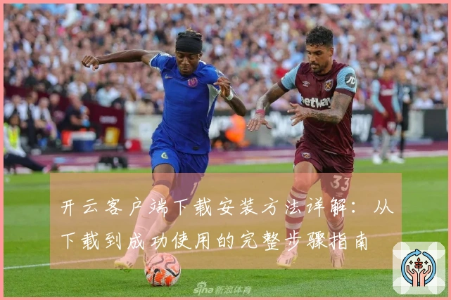 开云客户端下载安装方法详解：从下载到成功使用的完整步骤指南