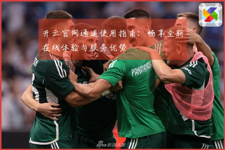 开云官网通道使用指南：畅享全新在线体验与服务优势