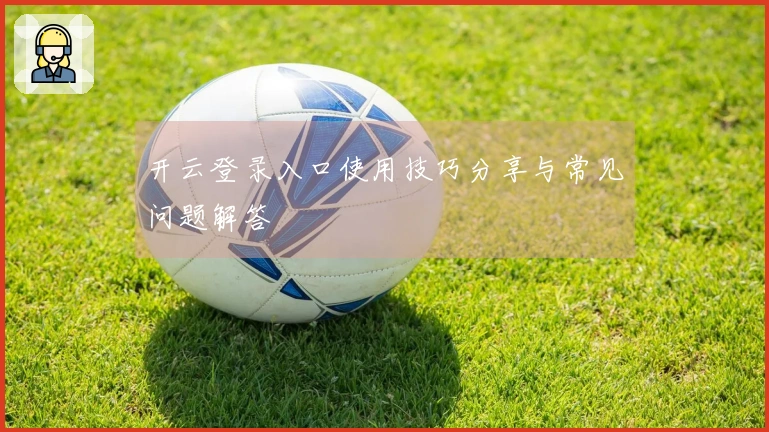 开云登录入口使用技巧分享与常见问题解答