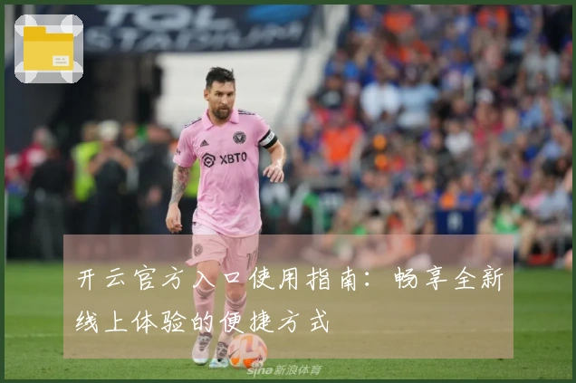 开云官方入口使用指南：畅享全新线上体验的便捷方式