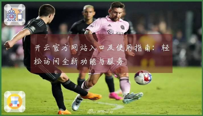 开云官方网站入口及使用指南：轻松访问全新功能与服务