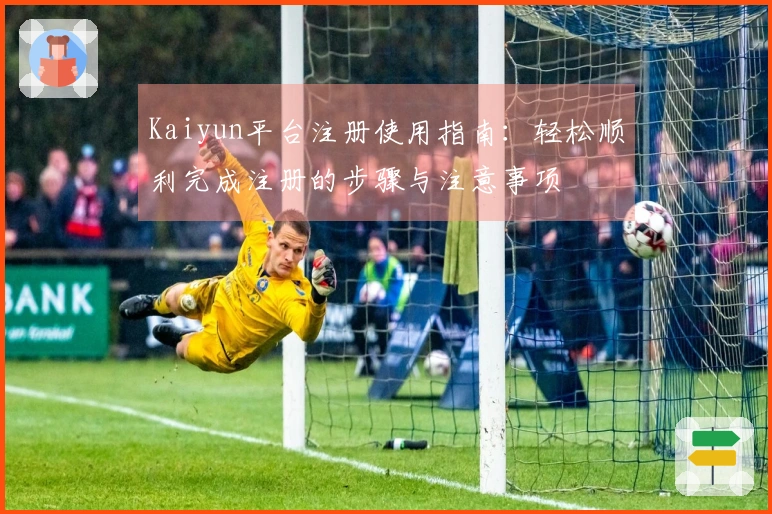 Kaiyun平台注册使用指南:轻松顺利完成注册的步骤与注意事项