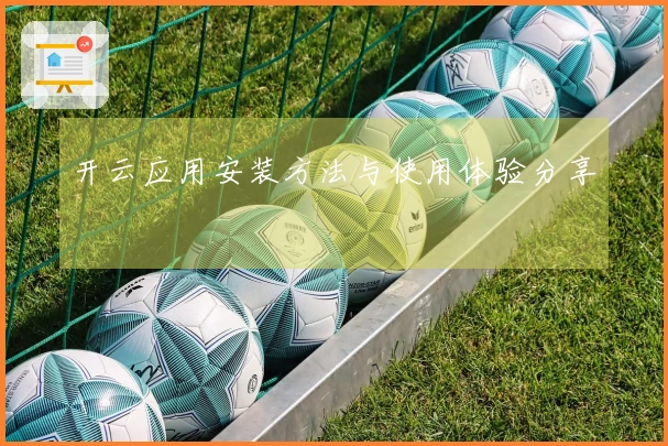 开云应用安装方法与使用体验分享