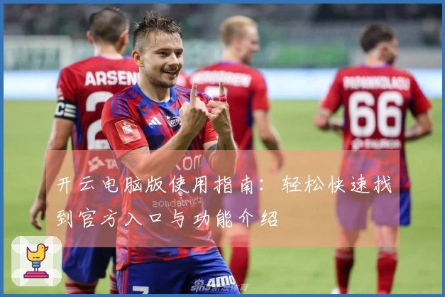 开云电脑版使用指南：轻松快速找到官方入口与功能介绍