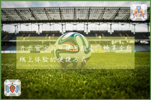 开云官方入口使用指南：畅享全新线上体验的便捷方式