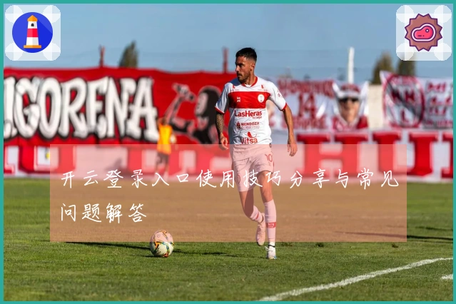 开云登录入口使用技巧分享与常见问题解答