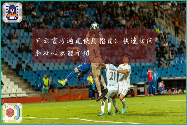 开云官方通道使用指南：快速访问和核心功能介绍