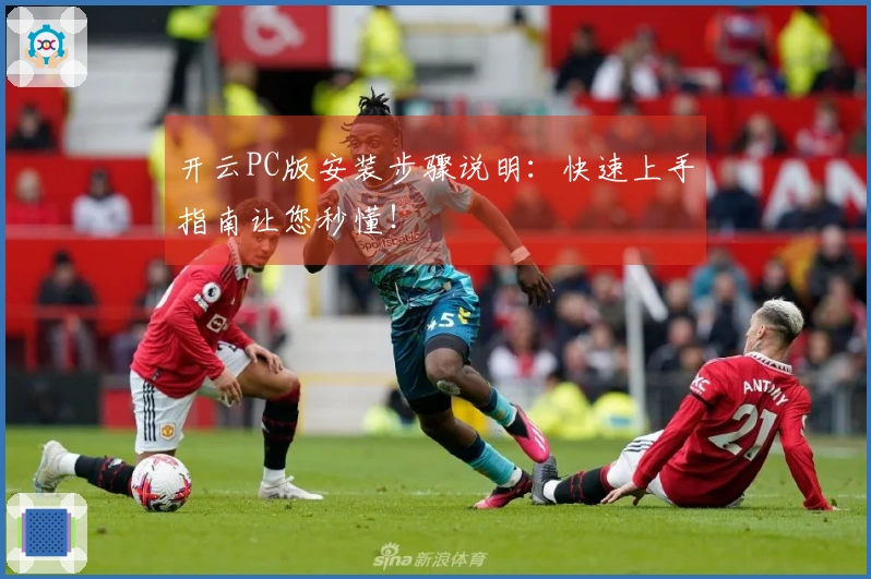 开云PC版安装步骤说明：快速上手指南让您秒懂！