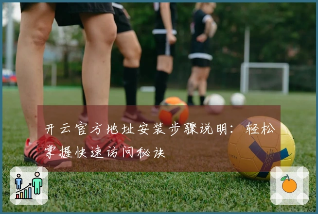 开云官方地址安装步骤说明：轻松掌握快速访问秘诀